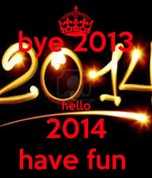 Bye 2013 Hello 2014 Bye 2013 hello 2014 have fun