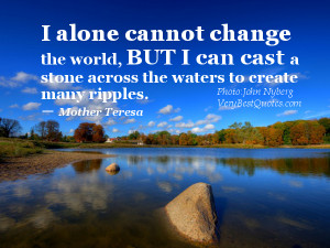 ... across the waters to create many ripples.― Mother Teresa Quotes