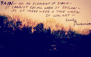 Pain has an element of blank. It cannot remember when it began, as if ...