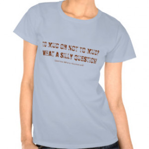 TO MUD OR NOT TO MUD?WHAT A SILLY QUESTION!, ©2... T-SHIRTS
