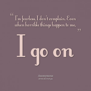 Quotes Picture: im fearless, i dont complain even when horrible things ...