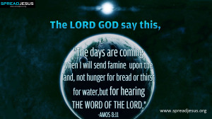 ... or thirst for water, but for hearing the word of the LORD. -Amos 8:11