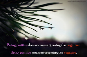 Being positive does not mean ignoring the negative. Being positive ...