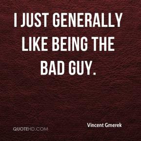 Vincent Gmerek - I just generally like being the bad guy.
