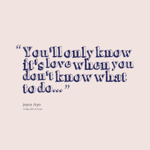Quotes Picture: you'll only know it's love when you don't know what to ...