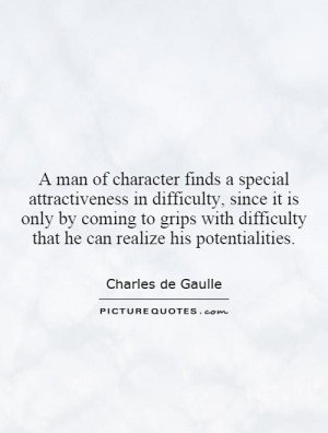 man of character finds a special attractiveness in difficulty, since ...