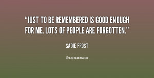 File Name : quote-Sadie-Frost-just-to-be-remembered-is-good-enough ...