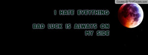 HATE EVEYTHING BAD LUCK IS ALWAYS ON Profile Facebook Covers