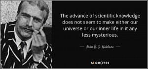 ... or our inner life in it any less mysterious. - John B. S. Haldane