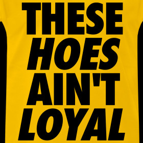 Design ~ These Hoes Ain't Loyal T-Shirts