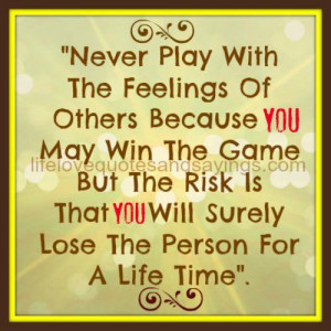 Never play with the feelings of others because, you may win the game ...