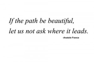 If the path be beautiful, let us not ask where it leads.
