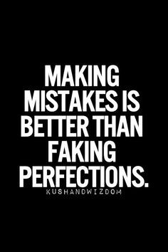 Making mistakes is better than faking perfections. Nobody is perfect ...