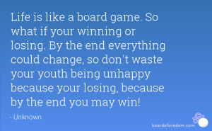 Life is like a board game. So what if your winning or losing. By the ...