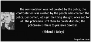 not created by the police; the confrontation was created by the people ...