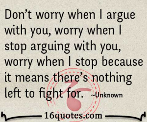 argue with you, worry when I stop arguing with you, worry when I stop ...