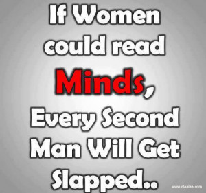 If women could read minds, Every Second Man Will Get Slapped..