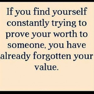 If you find yourself constantly trying to prove your worth to someone