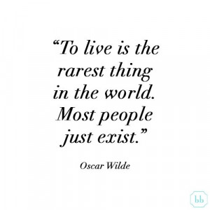 ... rarest thing in the world. Most people just exist.