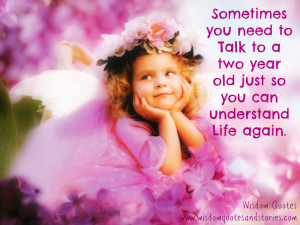 ... to a two year old to understand life again - Wisdom Quotes and Stories