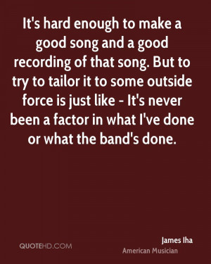 It's hard enough to make a good song and a good recording of that song ...