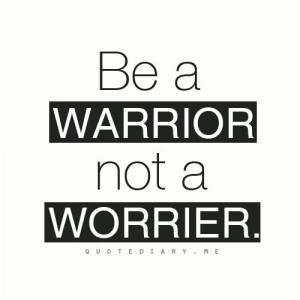 Be A Warrior not a Worrier! #healthrelieve