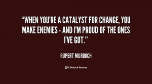 When you're a catalyst for change, you make enemies - and I'm proud of ...