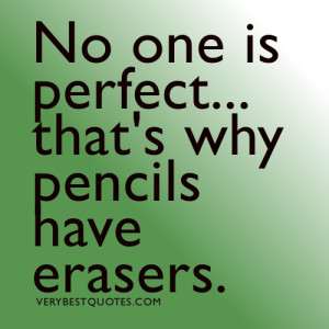 No one is perfect... that's why pencils have erasers.Quotes