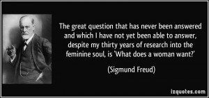 ... into the feminine soul, is 'What does a woman want?' - Sigmund Freud