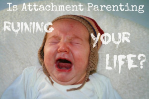 Is Attachment Parenting Ruining Your LIfe?