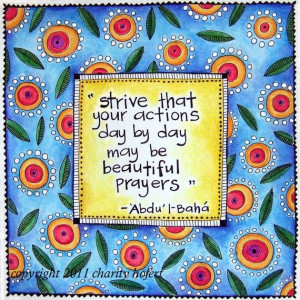 Strive that your actions day by day may be beautiful prayers. #bahai