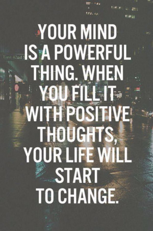 Your mind is a powerfull thing. When you fill it with positive ...