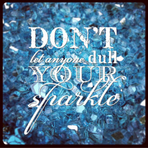Don't let anyone dull your sparkle…