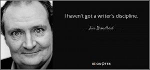 haven't got a writer's discipline. - Jim Broadbent