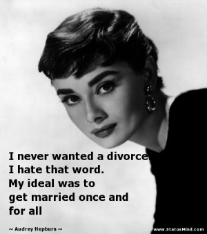 never wanted a divorce. I hate that word. My ideal was to get ...