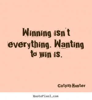 Winning isn't everything. Wanting to win is. ”