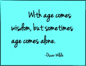 With age comes wisdom, but sometimes age comes alone. - Oscar Wilde