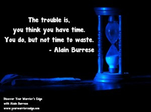the trouble is you think you have time you do but not time to waste