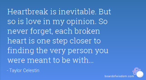 Heartbreak is inevitable. But so is love in my opinion. So never ...