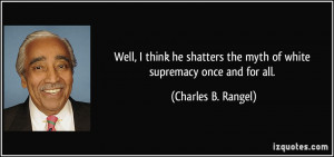 ... the myth of white supremacy once and for all. - Charles B. Rangel