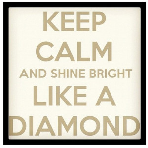 Keep Calm and shine bright LIKE a DIAMOND!