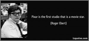 Pixar is the first studio that is a movie star. - Roger Ebert