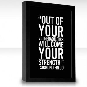 Out of your vulnerabilities will come your strength.”