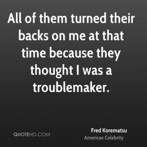 Fred Korematsu - All of them turned their backs on me at that time ...