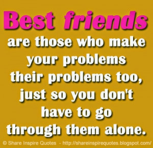 Best friends are those who make your problems their problems too, just ...