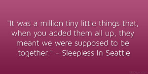 ... meant we were supposed to be together.” – Sleepless In Seattle