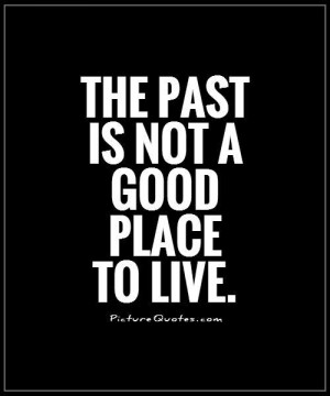 Quotes About Living In The Past ~ Living In The Past Quotes | Living ...