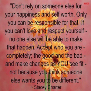 rely on someone else for your happiness and self worth. Only you can ...