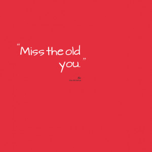 Quotes Picture: miss the old you