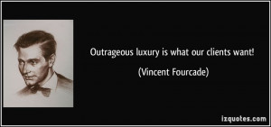 Outrageous luxury is what our clients want! - Vincent Fourcade